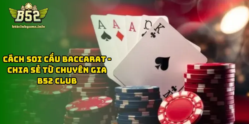 Cách Soi Cầu Baccarat - Chia Sẻ Từ Chuyên Gia B52 CLUB