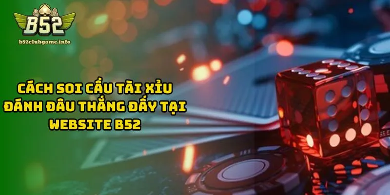 Cách Soi Cầu Tài Xỉu Đánh Đâu Thắng Đấy Tại Website B52