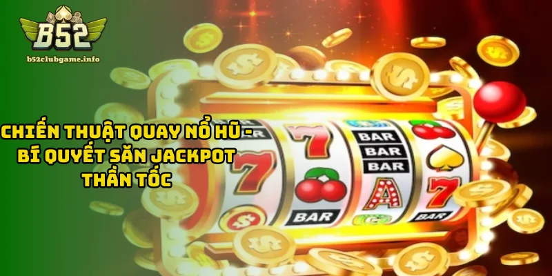 Chiến Thuật Quay Nổ Hũ - Bí Quyết Săn Jackpot Thần Tốc