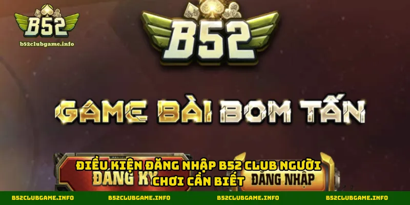 Điều kiện đăng nhập B52 CLUB giúp đảm bảo an toàn