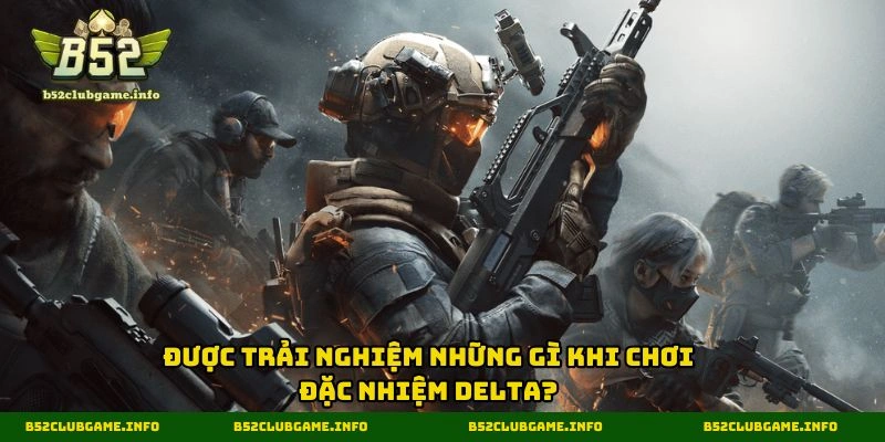 Được trải nghiệm những gì khi chơi đặc nhiệm delta?