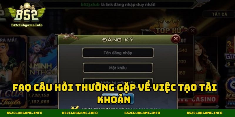 FAQ câu hỏi thường gặp về việc tạo tài khoản tại B52 CLUB