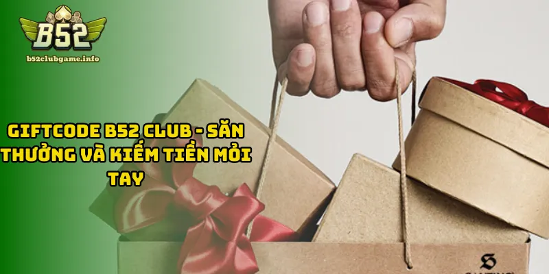 Giftcode B52 CLUB - Săn Thưởng Và Kiếm Tiền Mỏi Tay