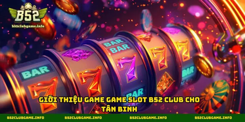 Giới thiệu game game slot B52 CLUB cho tân binh