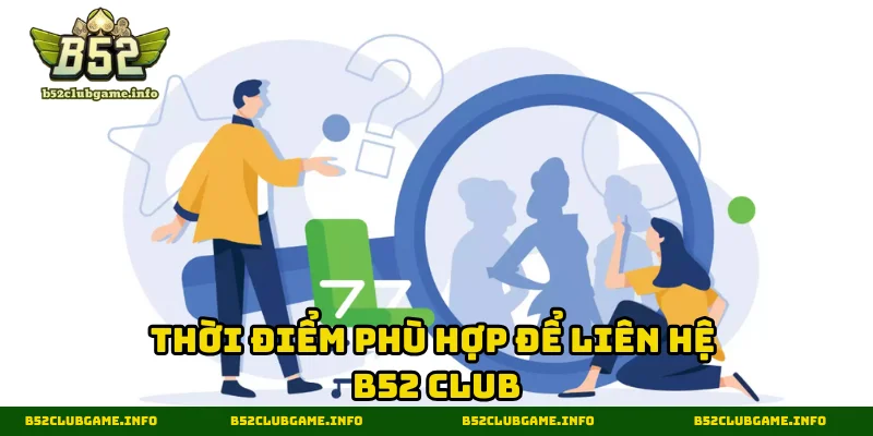 Thời điểm phù hợp để liên hệ B52 CLUB