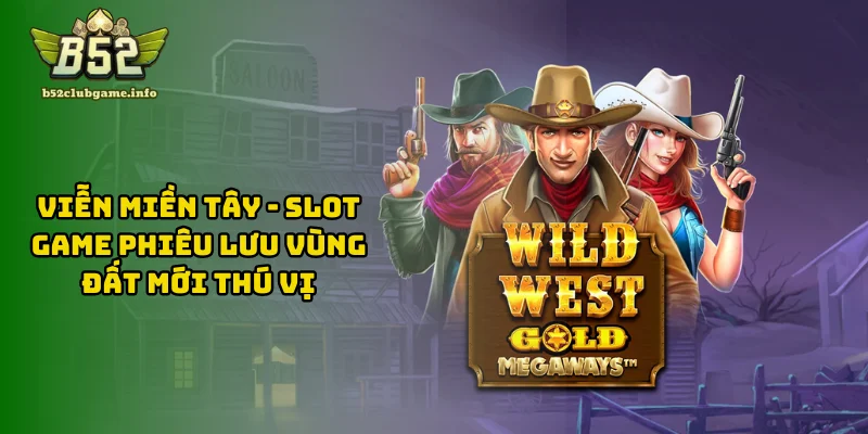 Viễn Miền Tây - Slot Game Phiêu Lưu Vùng Đất Mới Thú Vị