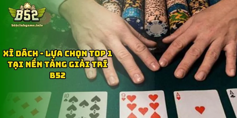 Xì Dách - Lựa Chọn Top 1 Tại Nền Tảng Giải Trí B52