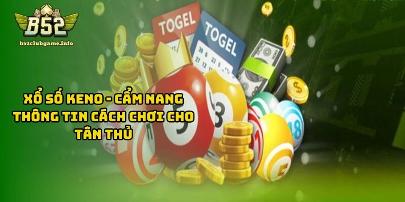 Xổ Số KENO - Cẩm Nang Thông Tin Cách Chơi Cho Tân Thủ